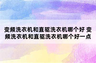 变频洗衣机和直驱洗衣机哪个好 变频洗衣机和直驱洗衣机哪个好一点